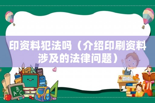印資料犯法嗎（介紹印刷資料涉及的法律問題）