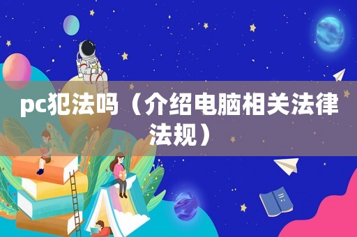 pc犯法嗎（介紹電腦相關法律法規）