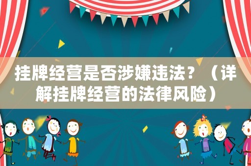 掛牌經營是否涉嫌違法？（詳解掛牌經營的法律風險）