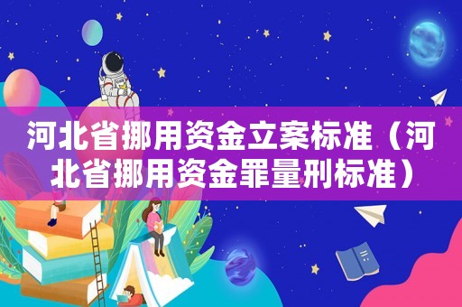 河北省挪用資金立案標準（河北省挪用資金罪量刑標準）