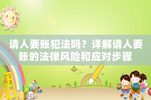 請人要賬犯法嗎？詳解請人要賬的法律風險和應對步驟