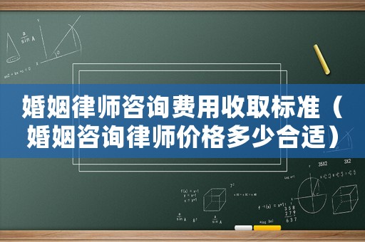 婚姻律師咨詢費用收取標準（婚姻咨詢律師價格多少合適）