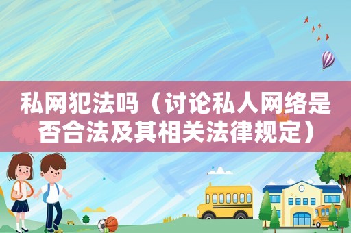 私網犯法嗎（討論私人網絡是否合法及其相關法律規定）