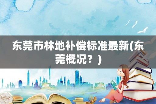 東莞市林地補償標準最新(東莞概況？)