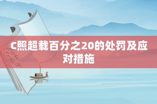 C照超載百分之20的處罰及應(yīng)對措施
