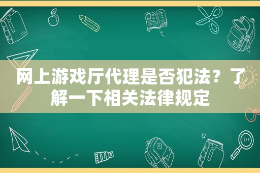網上游戲廳代理是否犯法？了解一下相關法律規定
