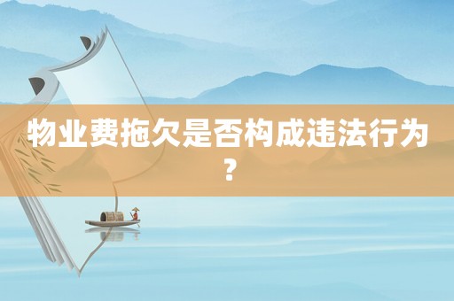 物業費拖欠是否構成違法行為？