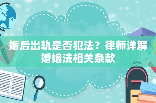 婚后出軌是否犯法？律師詳解婚姻法相關條款