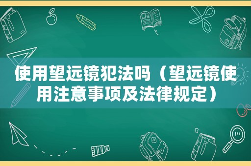 使用望遠鏡犯法嗎（望遠鏡使用注意事項及法律規定）