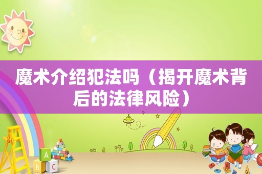 魔術(shù)介紹犯法嗎（揭開魔術(shù)背后的法律風(fēng)險）