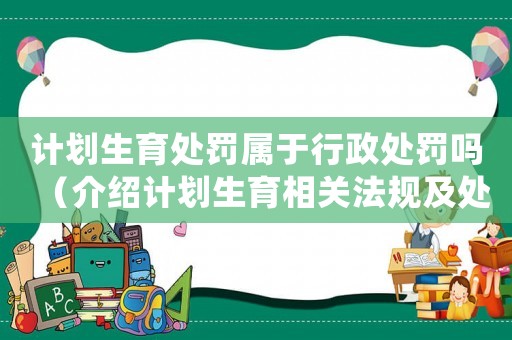 計劃生育處罰屬于行政處罰嗎（介紹計劃生育相關法規(guī)及處罰方式）