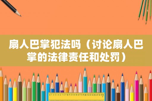 扇人巴掌犯法嗎（討論扇人巴掌的法律責任和處罰）