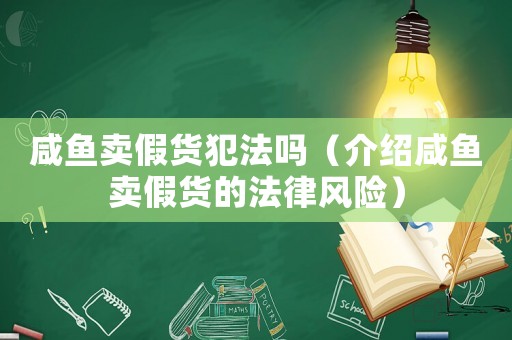 咸魚賣假貨犯法嗎（介紹咸魚賣假貨的法律風險）