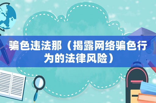 騙色違法那（揭露網絡騙色行為的法律風險）