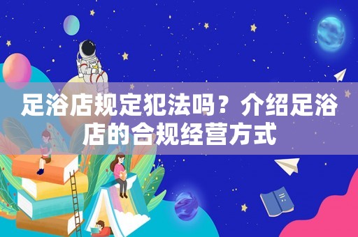足浴店規定犯法嗎？介紹足浴店的合規經營方式
