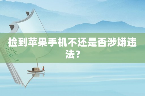 撿到蘋果手機不還是否涉嫌違法？