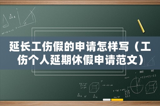 延長工傷假的申請(qǐng)?jiān)鯓訉懀ü麄€(gè)人延期休假申請(qǐng)范文）