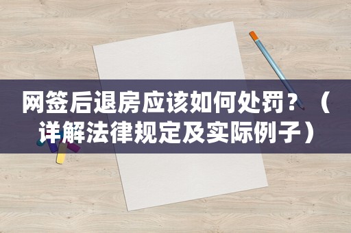 網簽后退房應該如何處罰？（詳解法律規定及實際例子）