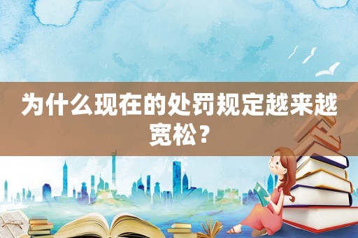 為什么現在的處罰規定越來越寬松？