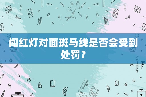 闖紅燈對面斑馬線是否會受到處罰？