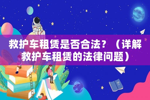 救護車租賃是否合法？（詳解救護車租賃的法律問題）