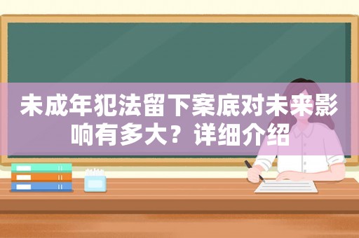 未成年犯法留下案底對(duì)未來影響有多大？詳細(xì)介紹