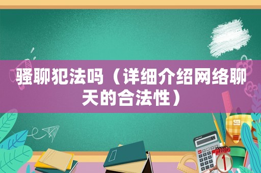 騷聊犯法嗎（詳細介紹網絡聊天的合法性）