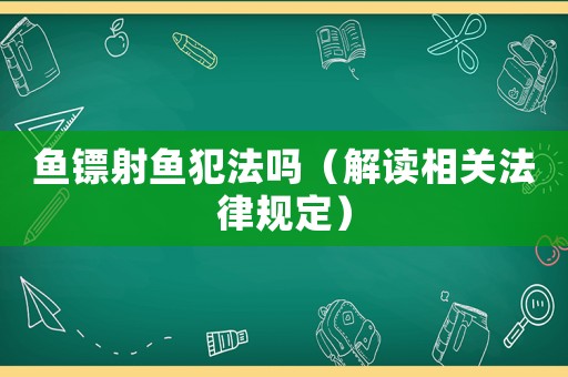 魚鏢射魚犯法嗎（解讀相關法律規定）