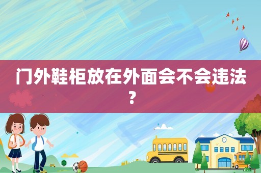 門外鞋柜放在外面會不會違法？