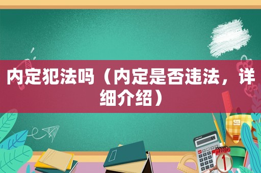 內定犯法嗎（內定是否違法，詳細介紹）