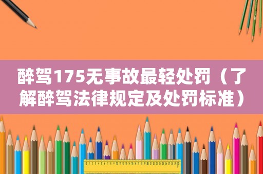 醉駕175無事故最輕處罰（了解醉駕法律規定及處罰標準）