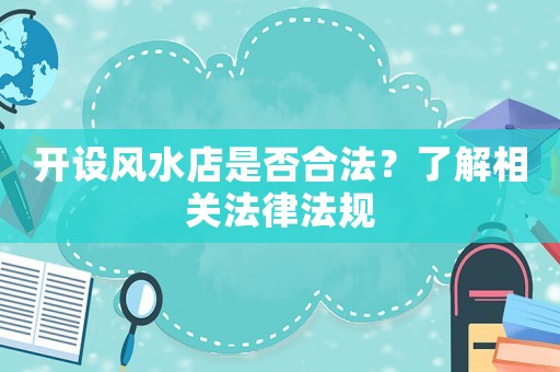 開設風水店是否合法？了解相關法律法規