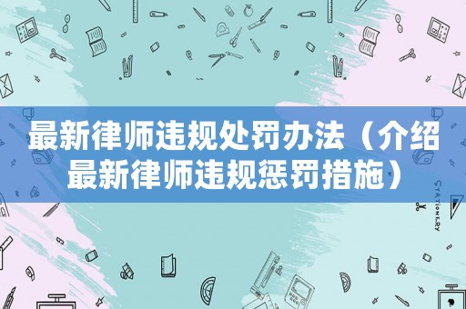 最新律師違規處罰辦法（介紹最新律師違規懲罰措施）