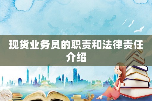 現(xiàn)貨業(yè)務(wù)員的職責(zé)和法律責(zé)任介紹