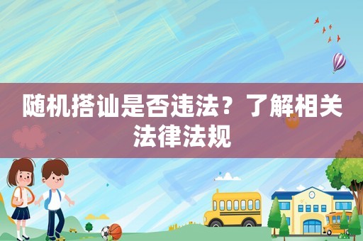 隨機(jī)搭訕是否違法？了解相關(guān)法律法規(guī)