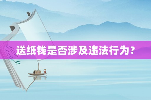 送紙錢是否涉及違法行為？