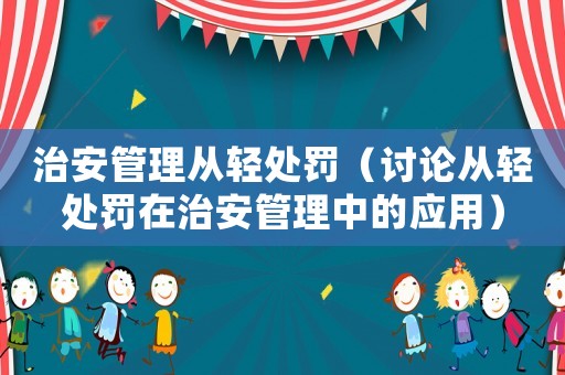 治安管理從輕處罰（討論從輕處罰在治安管理中的應用）