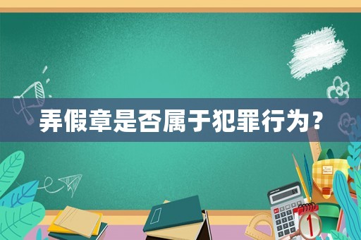 弄假章是否屬于犯罪行為？