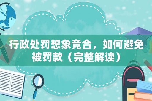 行政處罰想象競合，如何避免被罰款（完整解讀）