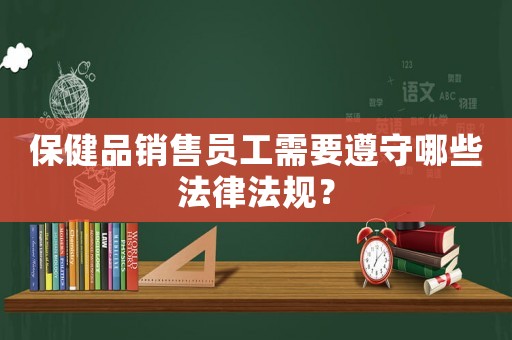 保健品銷售員工需要遵守哪些法律法規？