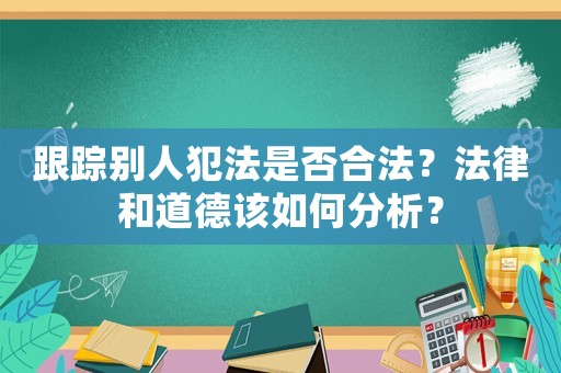 跟蹤別人犯法是否合法？法律和道德該如何分析？