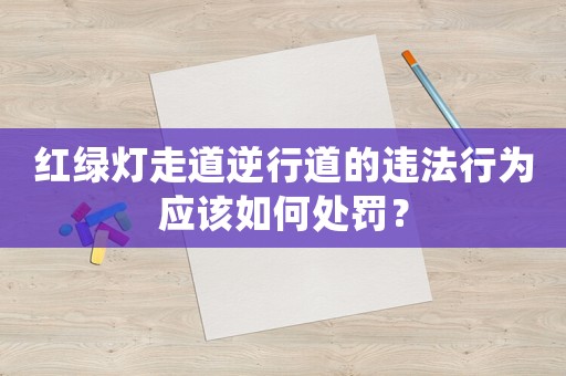 紅綠燈走道逆行道的違法行為應該如何處罰？