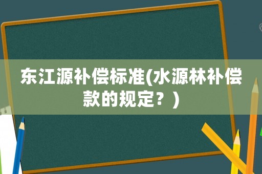 東江源補償標準(水源林補償款的規定？)