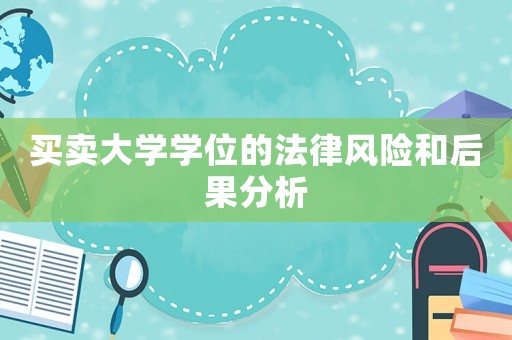 買賣大學(xué)學(xué)位的法律風(fēng)險和后果分析