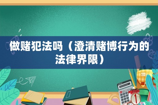 做賭犯法嗎（澄清賭博行為的法律界限）
