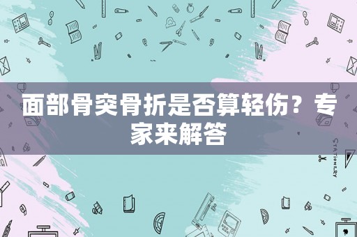 面部骨突骨折是否算輕傷？專家來解答