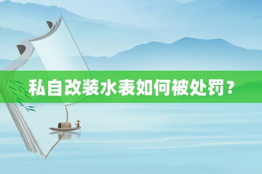 私自改裝水表如何被處罰？