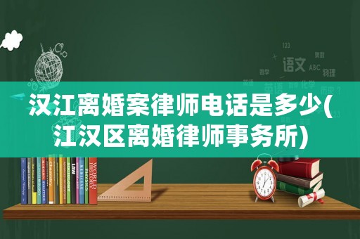 漢江離婚案律師電話是多少(江漢區離婚律師事務所)