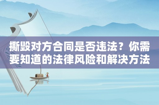 撕毀對方合同是否違法？你需要知道的法律風險和解決方法