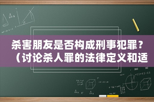 殺害朋友是否構(gòu)成刑事犯罪？（討論殺人罪的法律定義和適用條件）